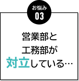 お悩み03 営業部と工務部が対立している…