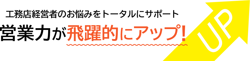 工務店経営者のお悩みをトータルにサポート 営業力が飛躍的にアップ! UP