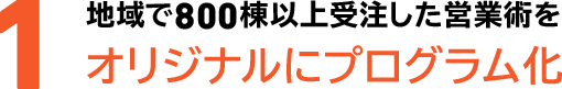 1地域で800棟以上受注した営業術をオリジナルにプログラム化
