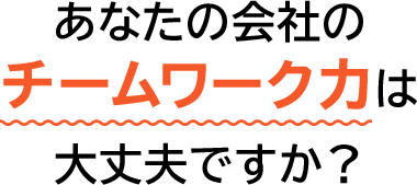 あなたの会社のチームワーク力は大丈夫ですか？