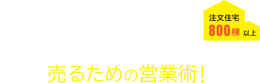 注文住宅 800棟 以上 住宅営業歴22年以上! 業界を知り尽くした工務店経営者だからできる売るための営業術!