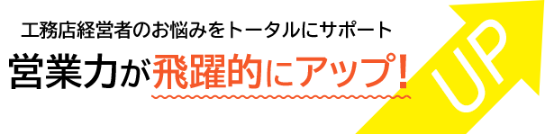 工務店経営者のお悩みをトータルにサポート 営業力が飛躍的にアップ! UP