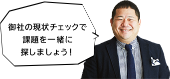 御社の現状チェックで課題を一緒に探しましょう！